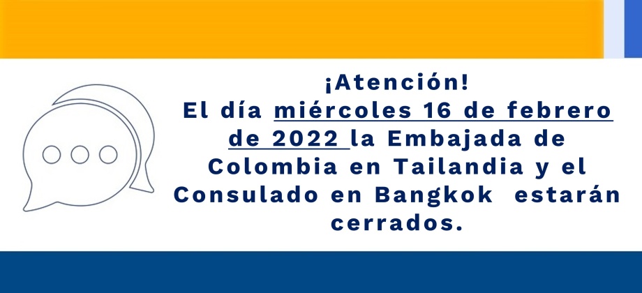 ¡Atención! El día miércoles 16 de febrero de 2022 la Embajada de Colombia en Tailandia y el Consulado en Bangkok estarán cerrados.